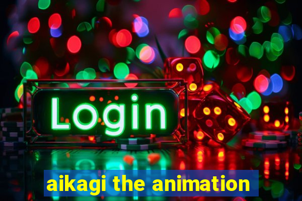 aikagi the animation